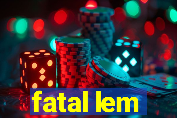 fatal lem